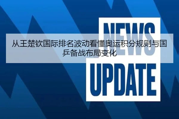 从王楚钦国际排名波动看懂奥运积分规则与国乒备战布局变化